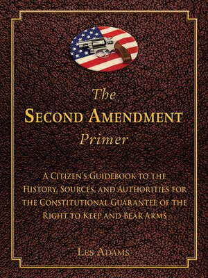 cover image of The Second Amendment Primer: a Citizen's Guidebook to the History, Sources, and Authorities for the Constitutional Guarantee of the Right to Keep and Bear Arms